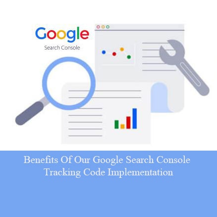 Benefits Of Our Google Search Console Tracking Code Implementation